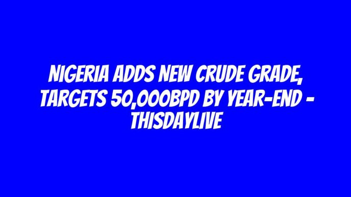 Nigeria Adds New Crude Grade, Targets 50,000bpd by Year-end – THISDAYLIVE