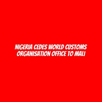 Nigeria cedes World Customs Organisation office to Mali