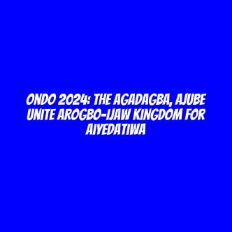 Ondo 2024: The Agadagba, Ajube unite Arogbo-Ijaw Kingdom for Aiyedatiwa