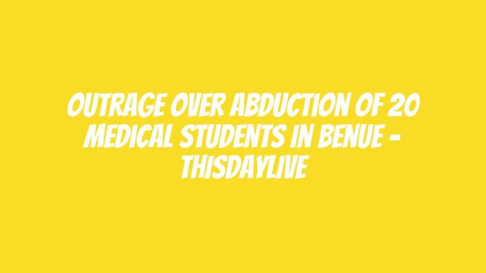 Outrage over Abduction of 20 Medical Students in Benue – THISDAYLIVE