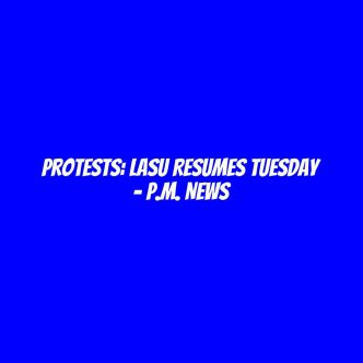 Protests: LASU resumes Tuesday - P.M. News