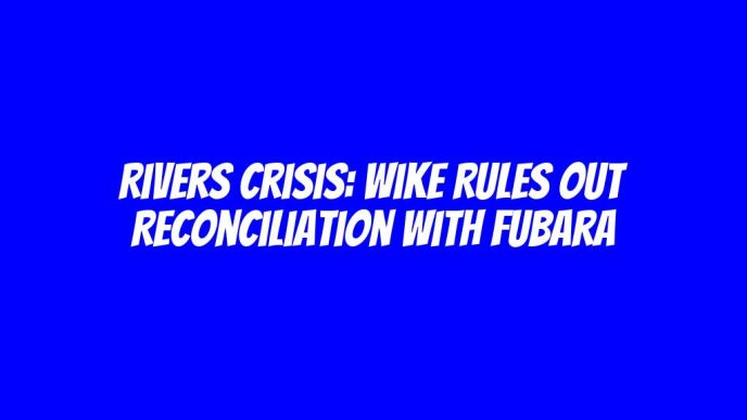 Rivers crisis: Wike rules out reconciliation with Fubara