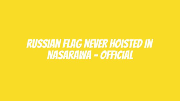 Russian Flag never hoisted in Nasarawa – Official