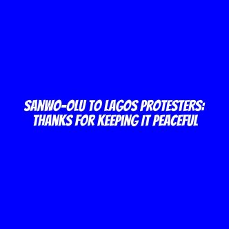 Sanwo-Olu to Lagos protesters: Thanks for keeping it peaceful