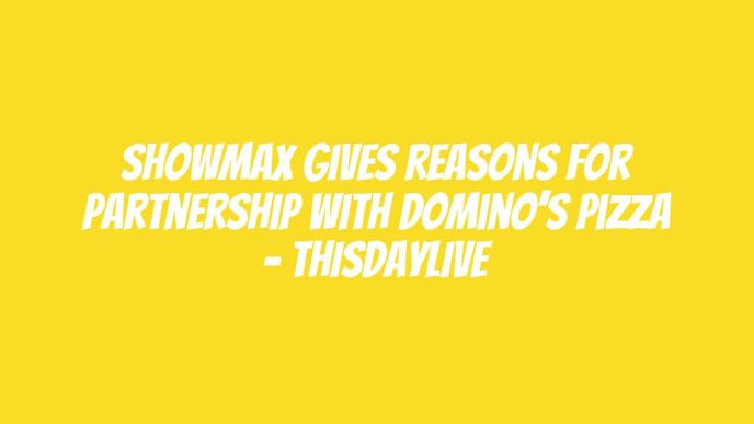 ShowMax Gives Reasons for Partnership with Domino’s Pizza – THISDAYLIVE