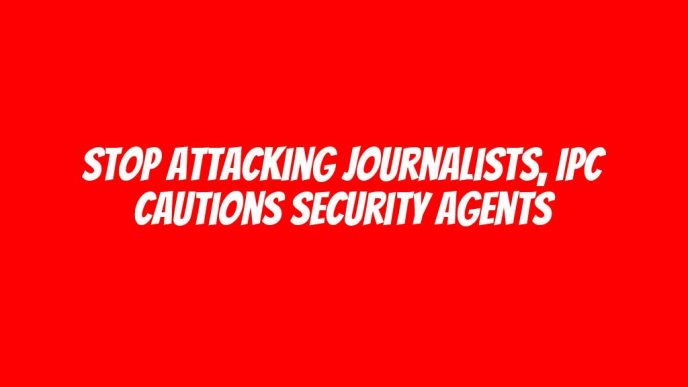 Stop attacking journalists, IPC cautions security agents