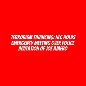 Terrorism financing: NLC holds emergency meeting over police invitation of Joe Ajaero