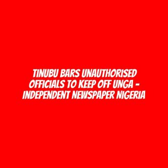 Tinubu Bars Unauthorised Officials To Keep Off UNGA – Independent Newspaper Nigeria