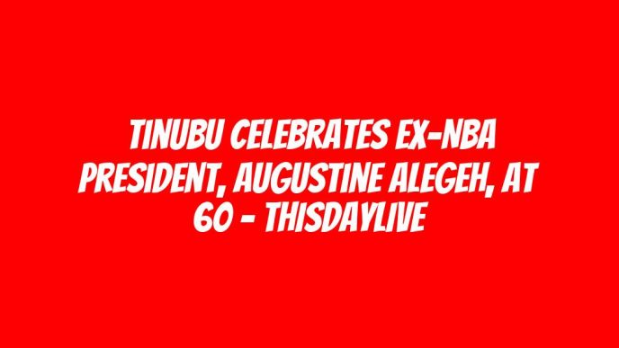 Tinubu Celebrates Ex-NBA President, Augustine Alegeh, at 60 – THISDAYLIVE