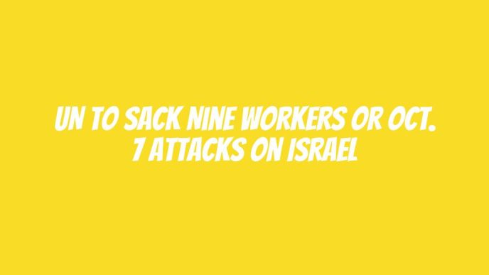 UN to sack nine workers or Oct. 7 attacks on Israel