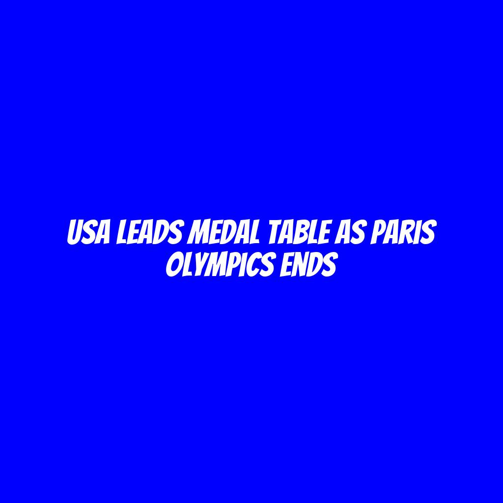 USA leads medal table as Paris Olympics ends