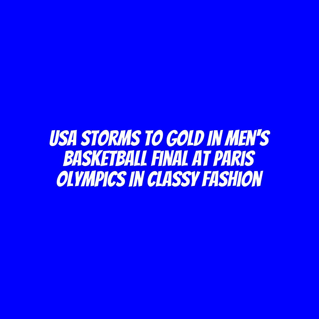 USA storms to gold in Men's Basketball final at Paris Olympics in classy fashion