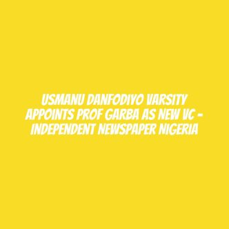 Usmanu Danfodiyo Varsity Appoints Prof Garba As New VC – Independent Newspaper Nigeria