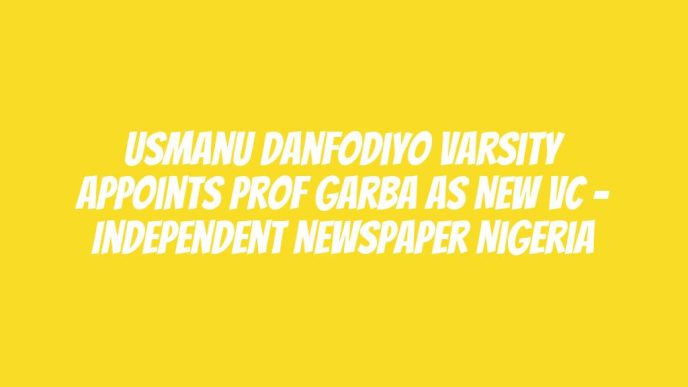 Usmanu Danfodiyo Varsity Appoints Prof Garba As New VC – Independent Newspaper Nigeria