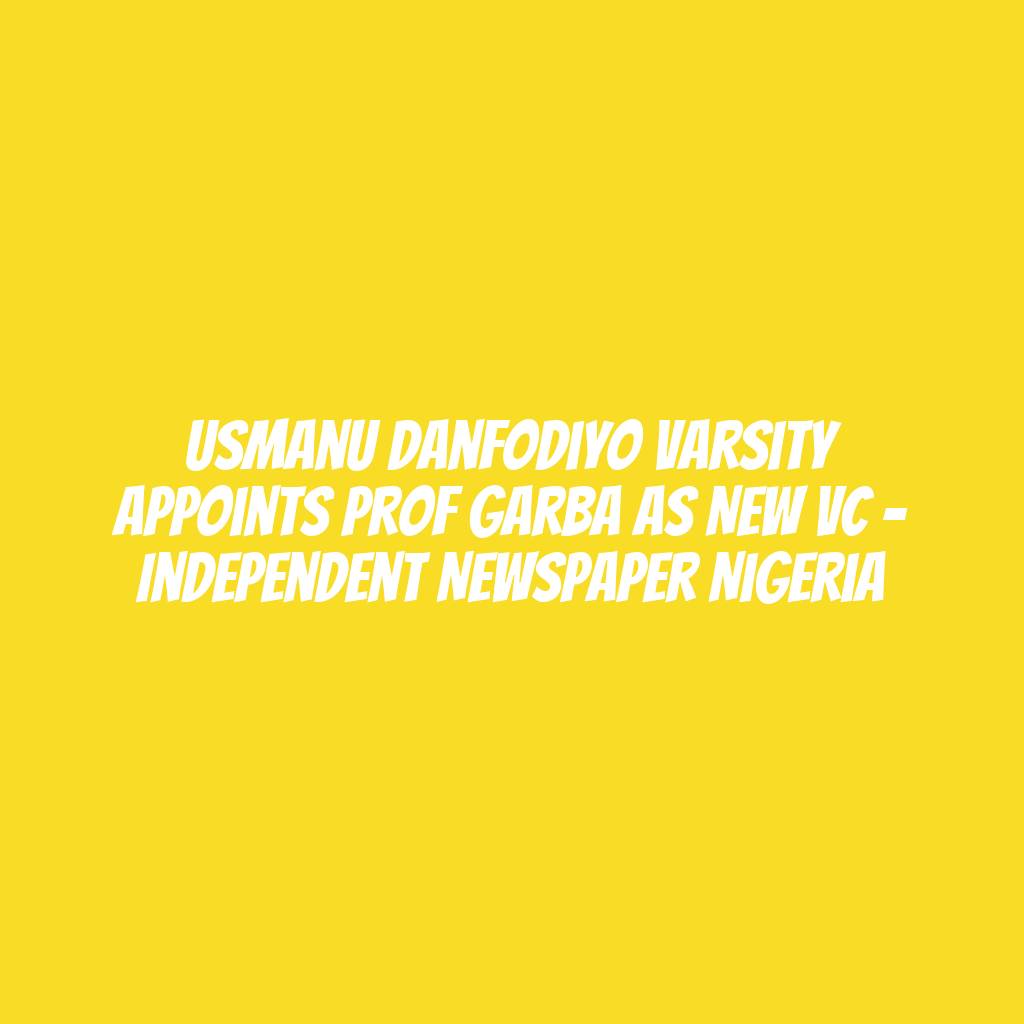 Usmanu Danfodiyo Varsity Appoints Prof Garba As New VC – Independent Newspaper Nigeria