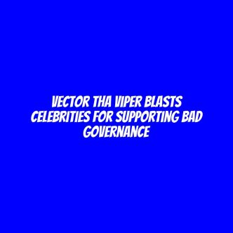 Vector Tha Viper blasts celebrities for supporting bad governance