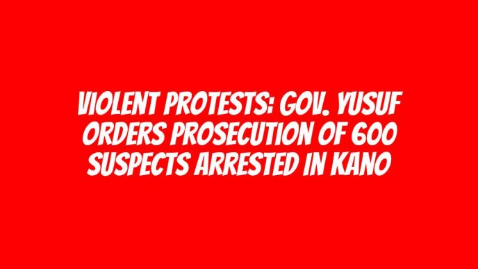 Violent protests: Gov. Yusuf orders prosecution of 600 suspects arrested in Kano