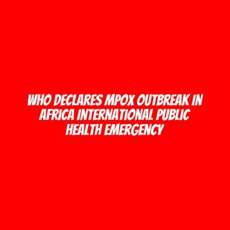 WHO declares Mpox outbreak in Africa international public health emergency