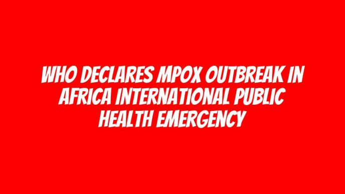 WHO declares Mpox outbreak in Africa international public health emergency